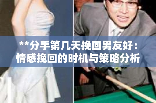 **分手第几天挽回男友好：情感挽回的时机与策略分析**