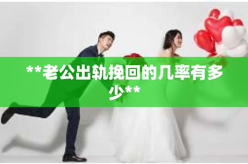 **老公出轨挽回的几率有多少**