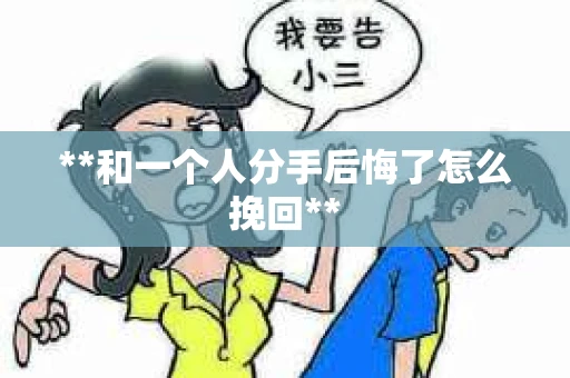 **和一个人分手后悔了怎么挽回**