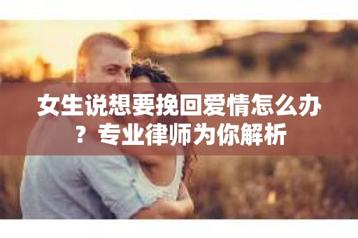 女生说想要挽回爱情怎么办？专业律师为你解析