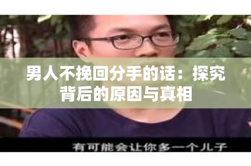 男人不挽回分手的话：探究背后的原因与真相