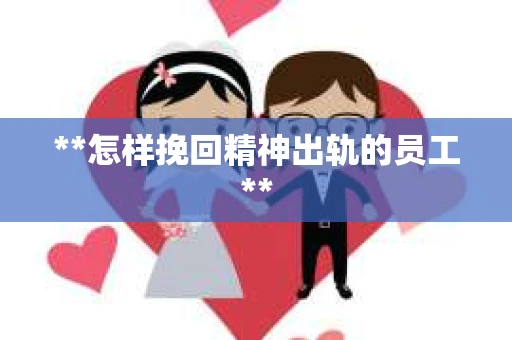 **怎样挽回精神出轨的员工**
