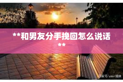 **和男友分手挽回怎么说话**