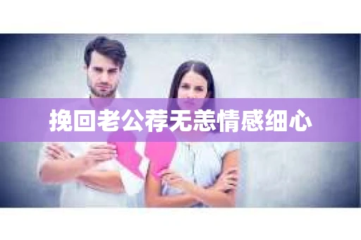 挽回老公荐无恙情感细心
