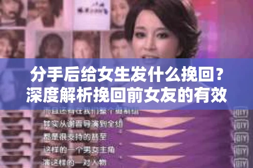 分手后给女生发什么挽回？深度解析挽回前女友的有效策略