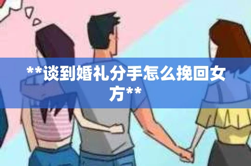 **谈到婚礼分手怎么挽回女方**