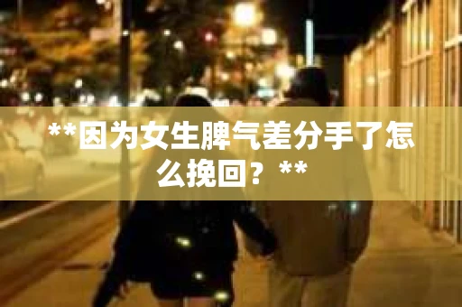 **因为女生脾气差分手了怎么挽回？**