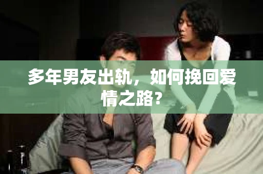 多年男友出轨，如何挽回爱情之路？