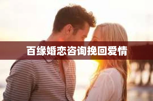 百缘婚恋咨询挽回爱情