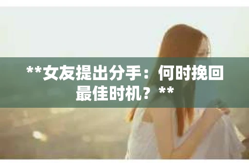 **女友提出分手：何时挽回最佳时机？**