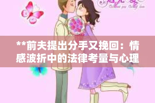 **前夫提出分手又挽回：情感波折中的法律考量与心理调适**