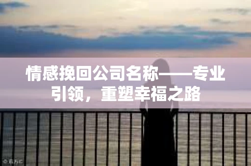 情感挽回公司名称——专业引领，重塑幸福之路