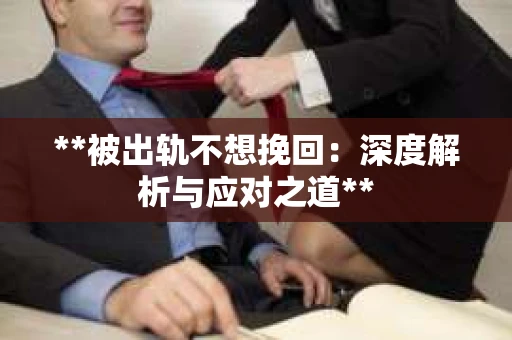 **被出轨不想挽回：深度解析与应对之道**