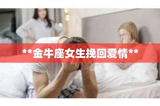 **金牛座女生挽回爱情**