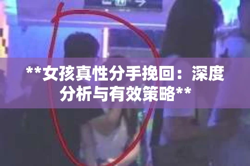 **女孩真性分手挽回：深度分析与有效策略**
