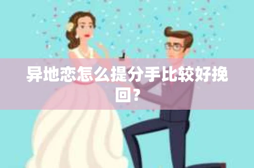 异地恋怎么提分手比较好挽回？