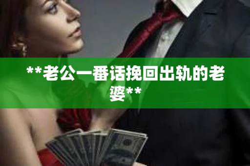**老公一番话挽回出轨的老婆**