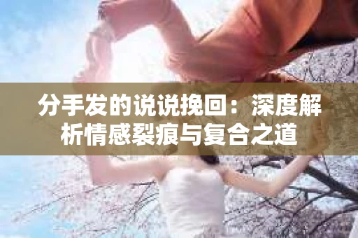 分手发的说说挽回：深度解析情感裂痕与复合之道