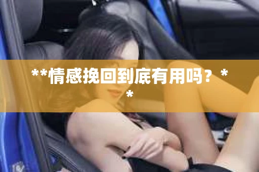 **情感挽回到底有用吗？**
