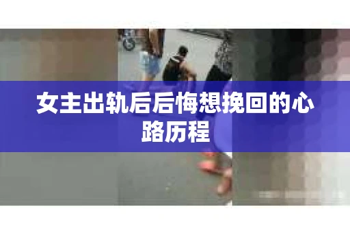 女主出轨后后悔想挽回的心路历程