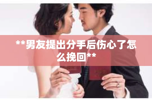 **男友提出分手后伤心了怎么挽回**