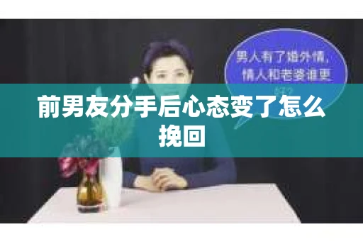 前男友分手后心态变了怎么挽回