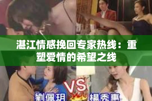 湛江情感挽回专家热线：重塑爱情的希望之线