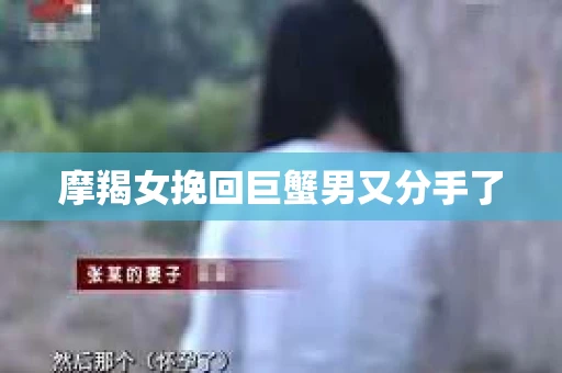 摩羯女挽回巨蟹男又分手了