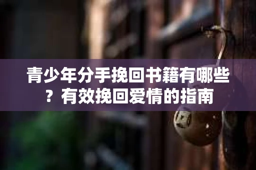 青少年分手挽回书籍有哪些？有效挽回爱情的指南