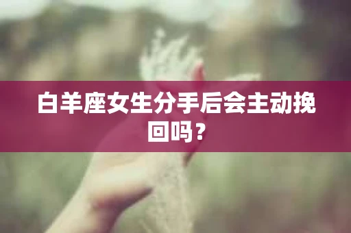 白羊座女生分手后会主动挽回吗？