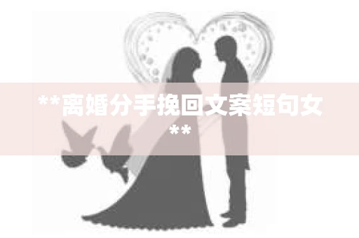 **离婚分手挽回文案短句女**