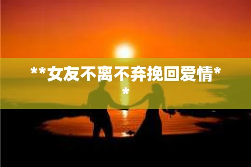 **女友不离不弃挽回爱情**