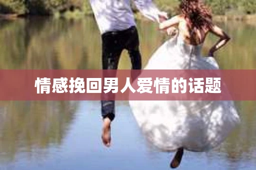 情感挽回男人爱情的话题