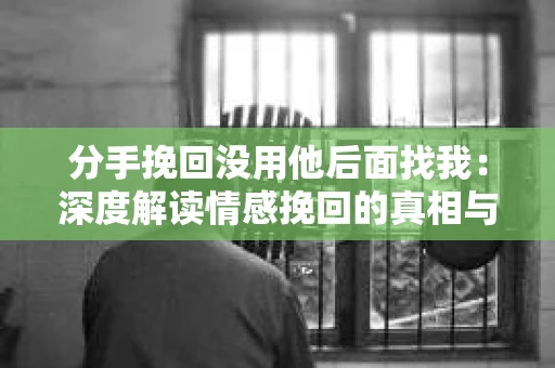 分手挽回没用他后面找我：深度解读情感挽回的真相与策略