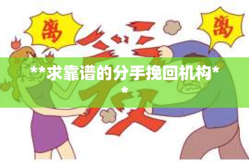 **求靠谱的分手挽回机构**