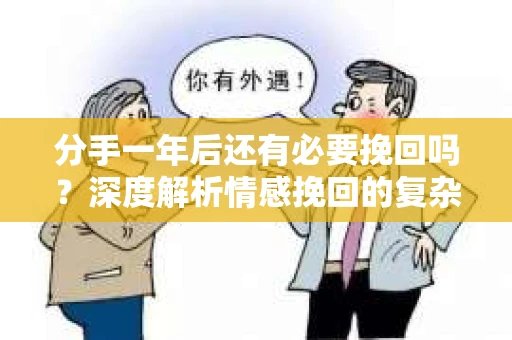 分手一年后还有必要挽回吗？深度解析情感挽回的复杂性与可能性
