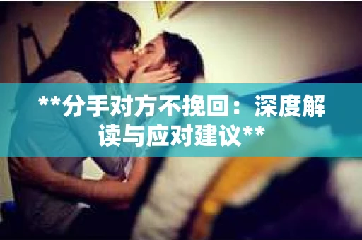 **分手对方不挽回：深度解读与应对建议**