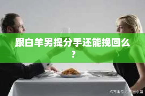 跟白羊男提分手还能挽回么？