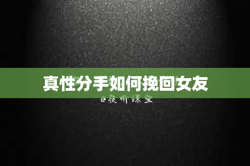 真性分手如何挽回女友 真性分手如何挽回女友