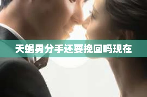 天蝎男分手还要挽回吗现在