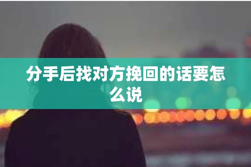 分手后找对方挽回的话要怎么说