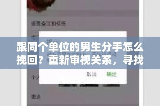 跟同个单位的男生分手怎么挽回？重新审视关系，寻找复合之路
