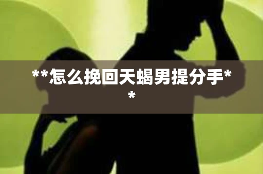 **怎么挽回天蝎男提分手**