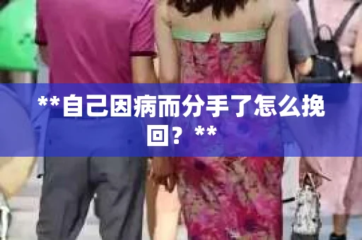 **自己因病而分手了怎么挽回？**