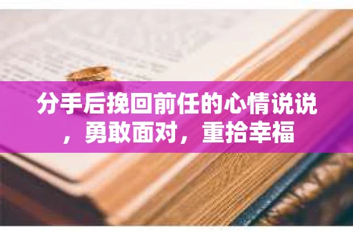 分手后挽回前任的心情说说，勇敢面对，重拾幸福