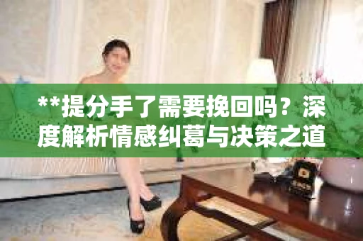 **提分手了需要挽回吗？深度解析情感纠葛与决策之道**