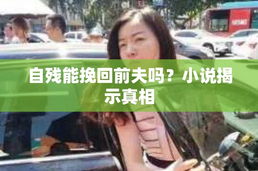 自残能挽回前夫吗？小说揭示真相