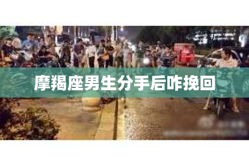 摩羯座男生分手后咋挽回