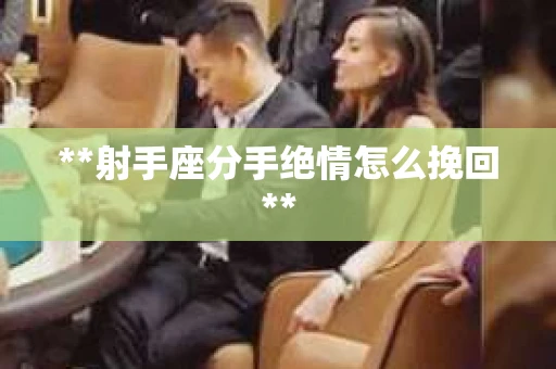 **射手座分手绝情怎么挽回**