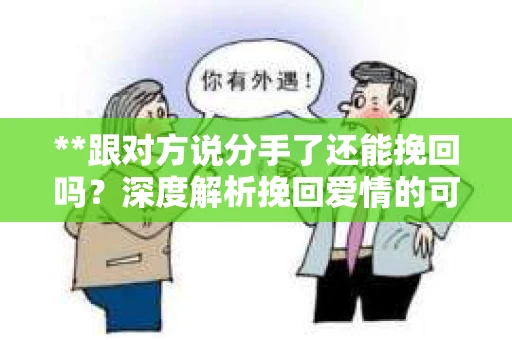 **跟对方说分手了还能挽回吗？深度解析挽回爱情的可能性**